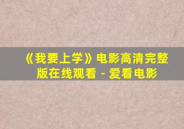 《我要上学》电影高清完整版在线观看 - 爱看电影